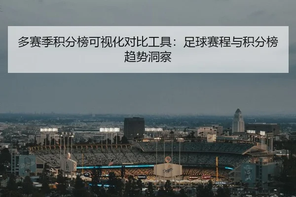 多赛季积分榜可视化对比工具：足球赛程与积分榜趋势洞察